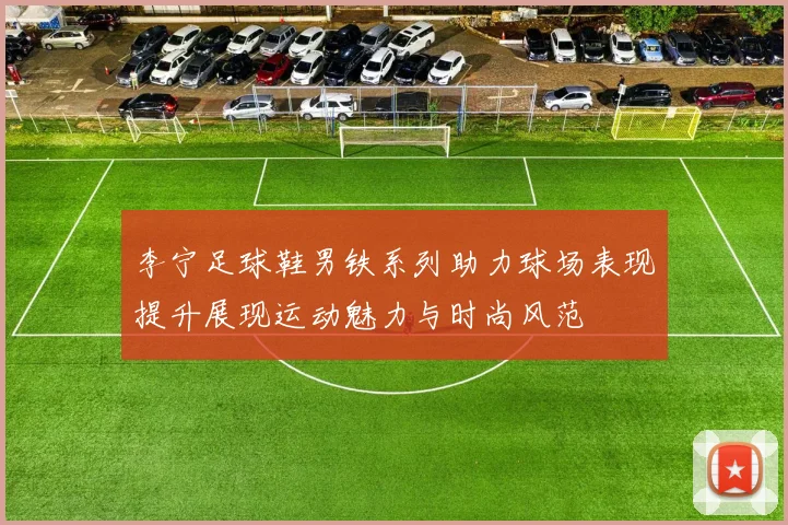 李宁足球鞋男铁系列助力球场表现提升展现运动魅力与时尚风范