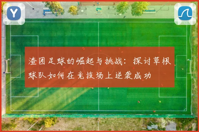 渣团足球的崛起与挑战：探讨草根球队如何在竞技场上逆袭成功