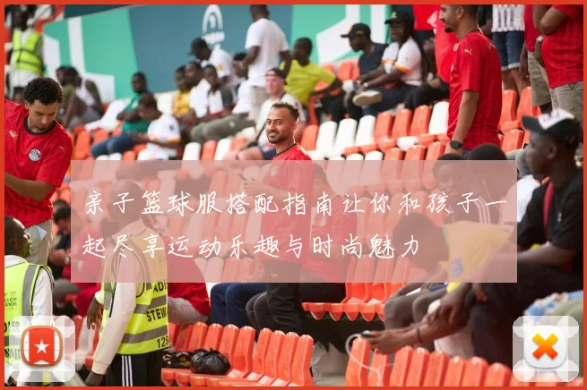 亲子篮球服搭配指南让你和孩子一起尽享运动乐趣与时尚魅力