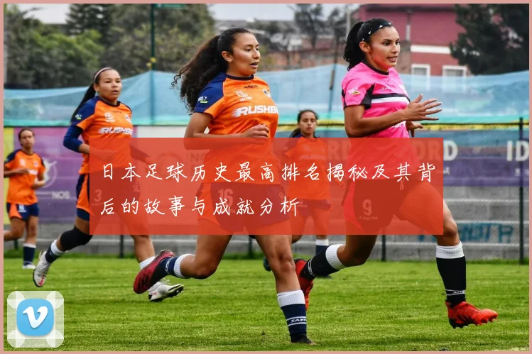 日本足球历史最高排名揭秘及其背后的故事与成就分析