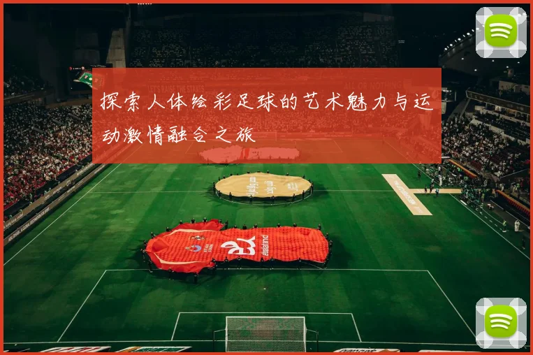 探索人体绘彩足球的艺术魅力与运动激情融合之旅