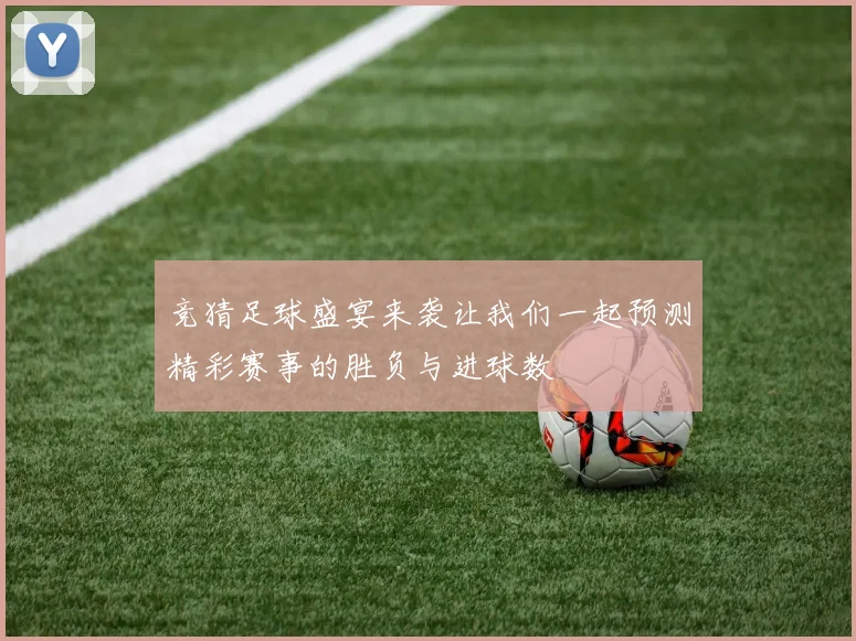 竞猜足球盛宴来袭让我们一起预测精彩赛事的胜负与进球数