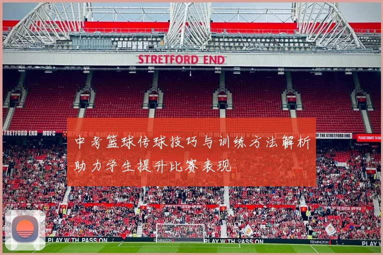 中考篮球传球技巧与训练方法解析助力学生提升比赛表现