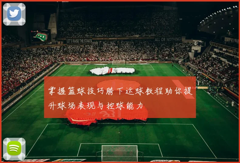掌握篮球技巧胯下运球教程助你提升球场表现与控球能力