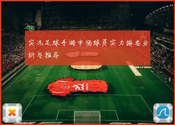 实况足球手游中场球员实力排名分析与推荐