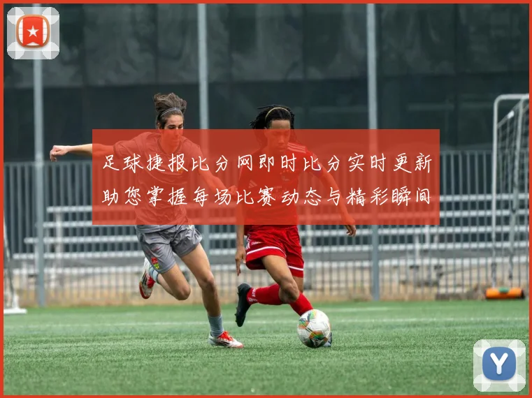 足球捷报比分网即时比分实时更新助您掌握每场比赛动态与精彩瞬间