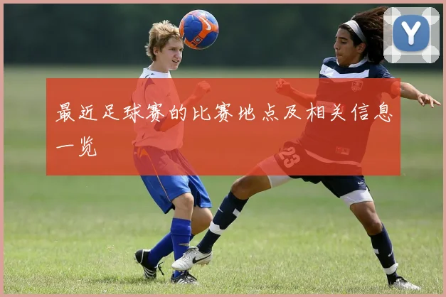最近足球赛的比赛地点及相关信息一览